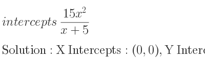 The intercepts of (15x^2)/(x+5) is X Intercepts: (0,0),Y Intercepts: (0,0)